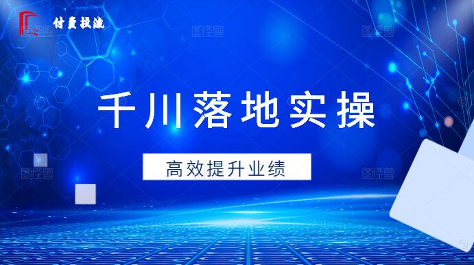 千川实操落地课：快速掌握实战技巧，高效提升业绩！-聚财技资源库