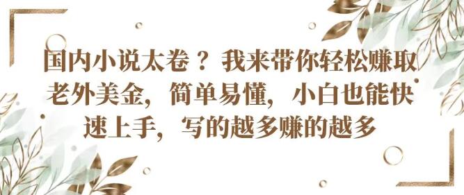 国内小说市场竞争激烈？跟我学，轻松赚取老外美金，小白也能快速掌握！-聚财技资源库