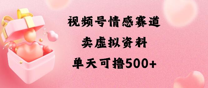 视频号情感赛道攻略，卖资料新玩法，轻松日入500+-聚财技资源库