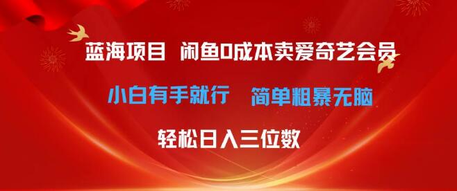 最新蓝海商机揭秘，咸鱼平台零成本卖爱奇艺会员，小白轻松上手-聚财技资源库