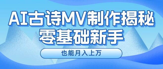 AI古诗MV制作全攻略，零基础新手也能掌握，轻松实现月入上万-聚财技资源库