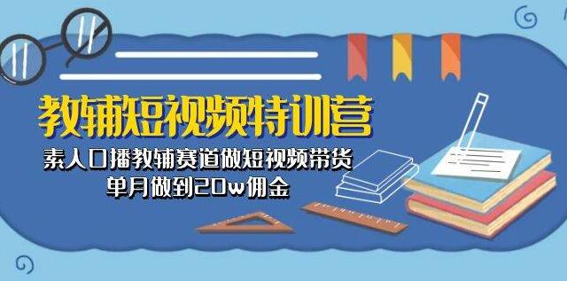 教辅短视频特训营，素人也能口播教辅，短视频带货月赚20万佣金！-聚财技资源库