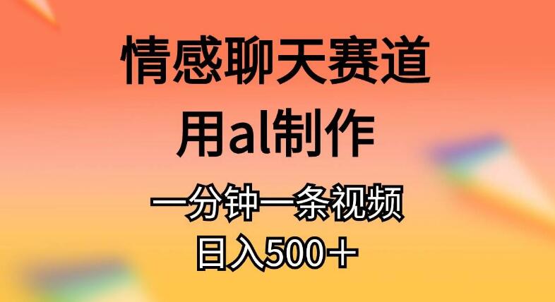 情感聊天赛道，AI助力，一分钟一条原创视频，日入500+-聚财技资源库