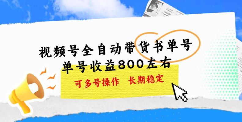 视频号带货书单号，日入800+，支持多号操作，收益无忧-聚财技资源库