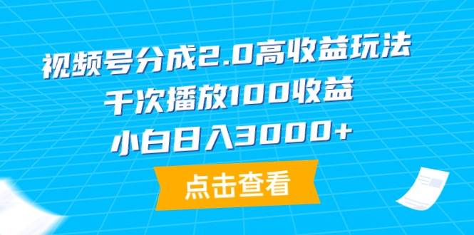 视频号分成2.0高收益秘籍，千次播放稳赚100，小白日入3000+-聚财技资源库