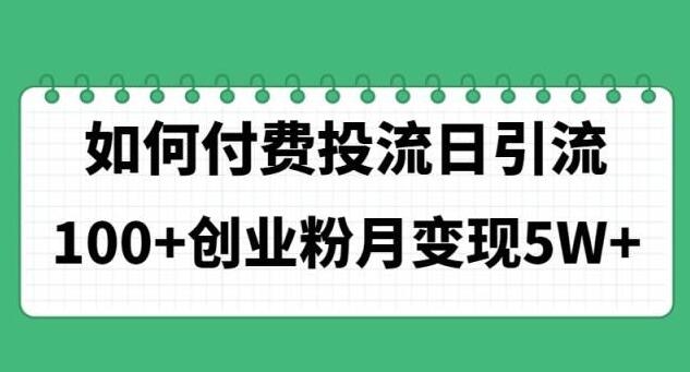 高效付费投流策略，日引100+创业粉，实现月入5W+-聚财技资源库