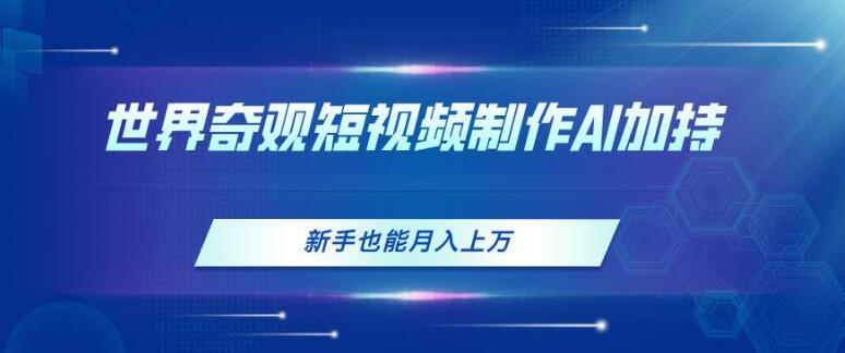 世界奇观短视频制作秘诀，AI助力新手，轻松月入过万！-聚财技资源库