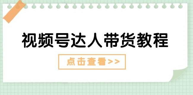 【实战教程】视频号达人带货秘诀：剧情打法+广告策略，轻松引爆销量！-聚财技资源库