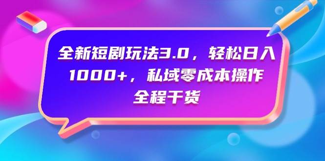 全新短剧玩法3.0来袭，日入千元私域零成本操作，全程干货助你成功！-聚财技资源库