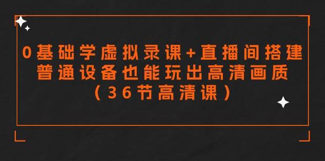 【从零开始】轻松学会虚拟录课与直播搭建，用普通设备打造高清视频（36节精品课程）-聚财技资源库