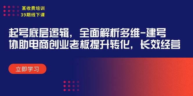 起号底层逻辑揭秘，多维建号全面解析，助力电商老板提升转化率，实现长效经营之道-聚财技资源库