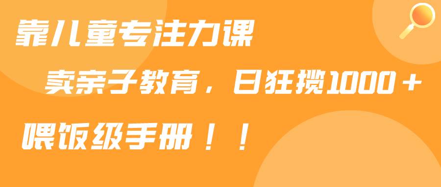 揭秘亲子教育新机遇：专注力课程售卖，每日轻松赚取1000+！-聚财技资源库