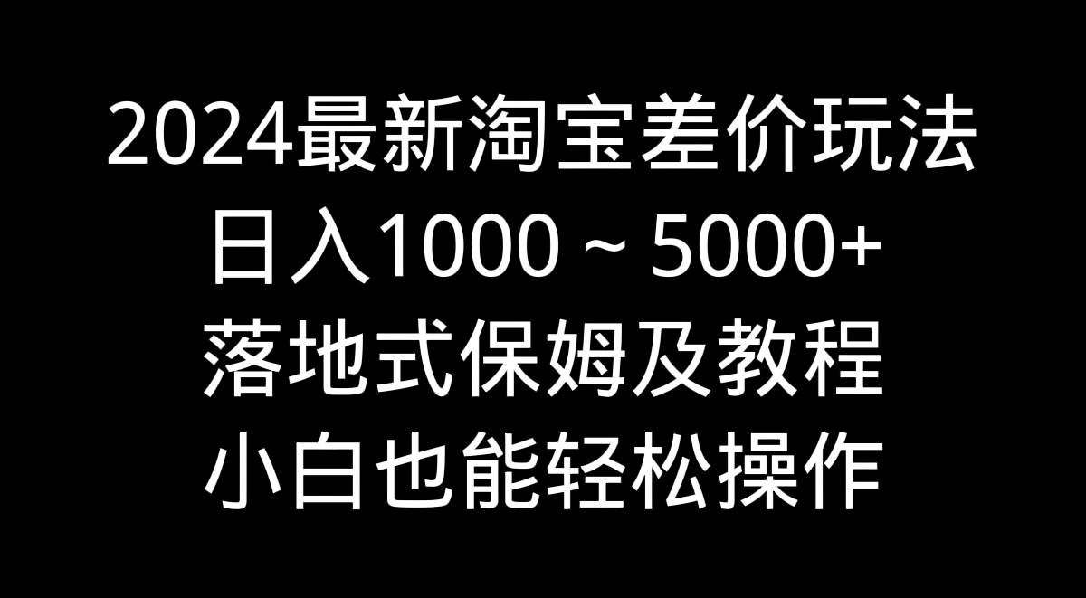 2024淘宝差价玩法大揭秘！小白也能轻松操作，保姆级教程带你飞！-聚财技资源库