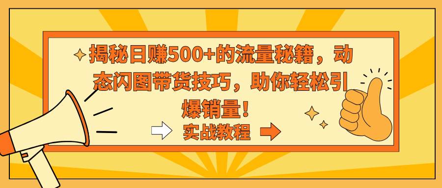 想销量激增？学会动态闪图带货技巧，引爆你的产品销量！-聚财技资源库