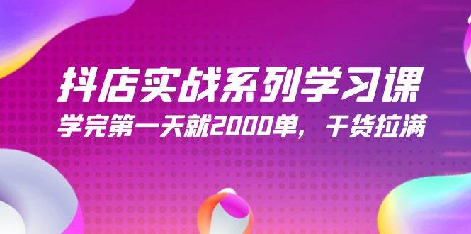 抖店实战系列实战课，首日突破2000单秘诀，满满干货不容错过-聚财技资源库