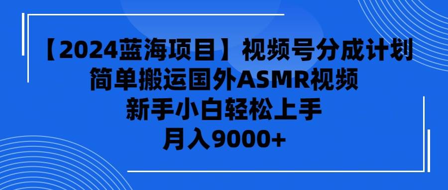 视频号分成计划揭秘，轻松搬运国外ASMR视频，新手快速上手！-聚财技资源库