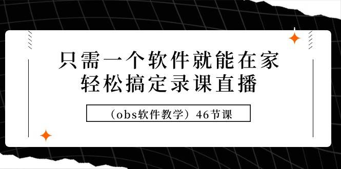 居家直播录课轻松上手：一站式OBS软件教学课程（共46讲）-聚财技资源库