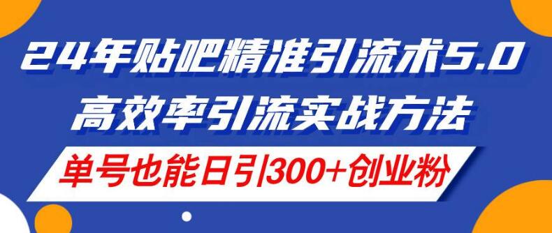 2024年贴吧精准引流术5.0版，高效实战策略，单账号日引300+精准创业粉丝-聚财技资源库