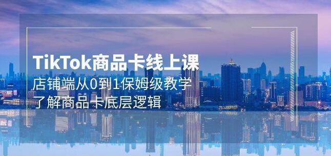 Tk商品卡线上课：零基础到精通，保姆级教学深入解析商品卡底层逻辑-聚财技资源库