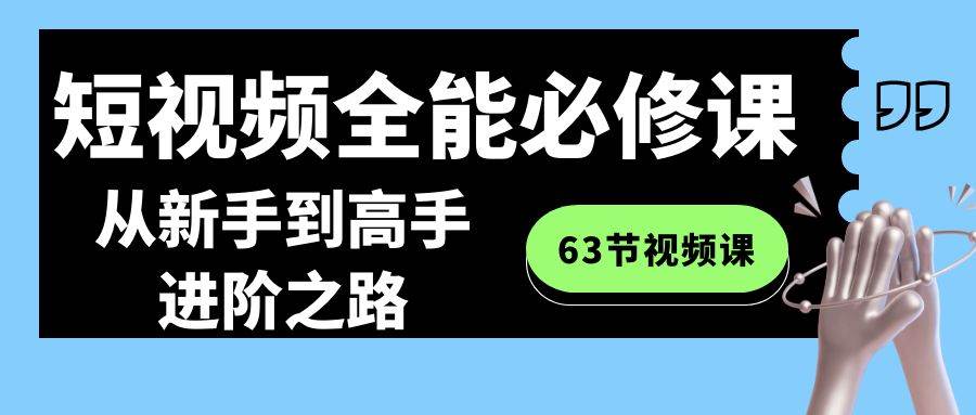 全方位进阶指南！短视频全能必修课，零基础到高手的华丽蜕变！-聚财技资源库