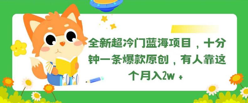 全新超冷门蓝海项目，十分钟打造爆款原创，月入2万+-聚财技资源库