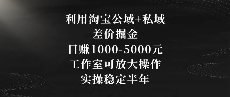 淘宝差价掘金全攻略！公域+私域双管齐下，轻松上手操作！-聚财技资源库