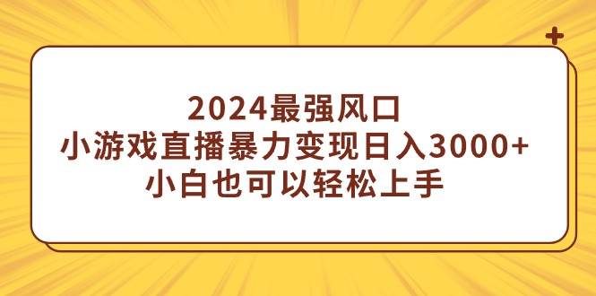 2024年直播领域新风口：每日轻松赚取3000+，小白亦可轻松上手的小游戏变现策略-聚财技资源库