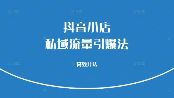 抖音小店私域流量引爆秘籍，高效打法助你业绩飙升-聚财技资源库