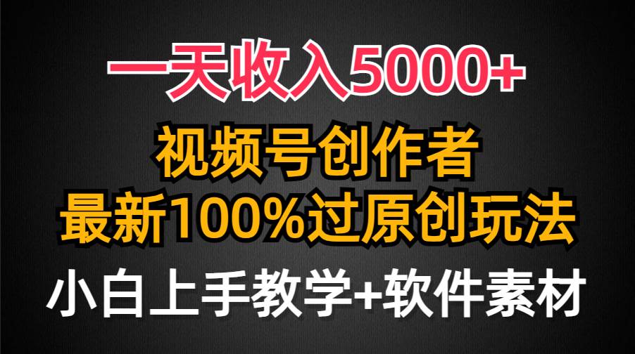 日入5000+玩法，视频号创作者必备，最新原创玩法，小白轻松上手！-聚财技资源库