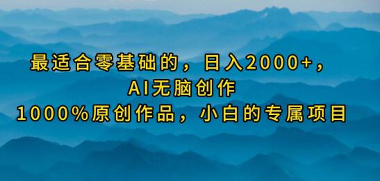 零基础日入2000+，AI无脑创作100%原创作品，小白专属赚钱项目-聚财技资源库