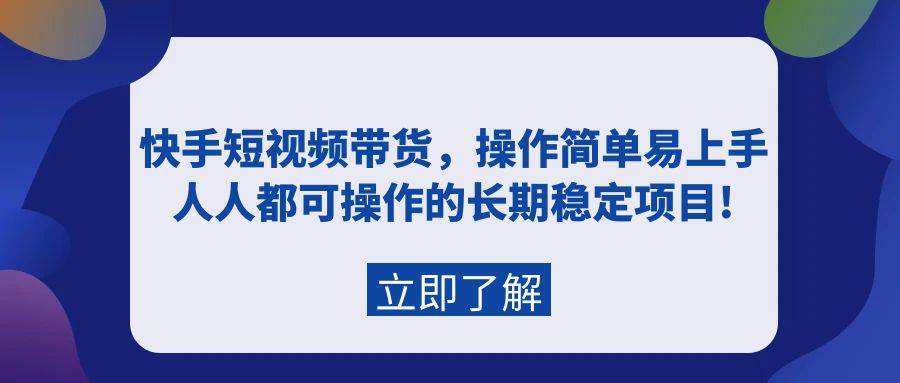 快手短视频带货技巧揭秘：轻松上手，人人可操作，长期稳定项目！-聚财技资源库