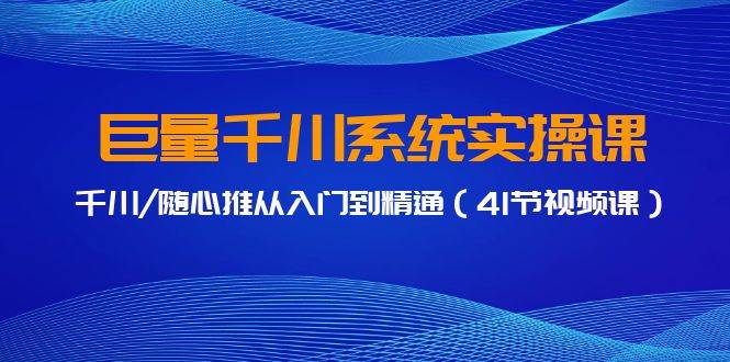 巨量千川实操教程：41节视频课带你从千川/随心推入门到精通-聚财技资源库