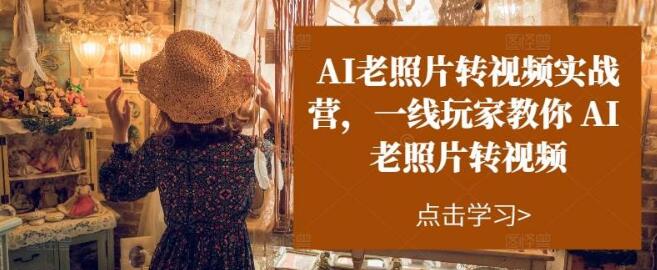 AI赋能老照片转视频实操，一线玩家倾囊相授-聚财技资源库