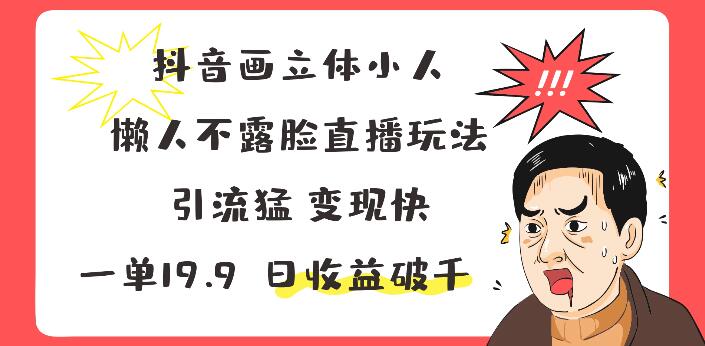 抖音立体小人绘制技巧，不露脸直播新玩法，高效变现，每单19.9，日入破千！-聚财技资源库