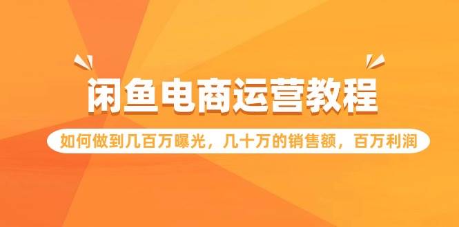 闲鱼电商运营实战课：揭秘百万曝光、数十万销售、百万利润秘诀！-聚财技资源库