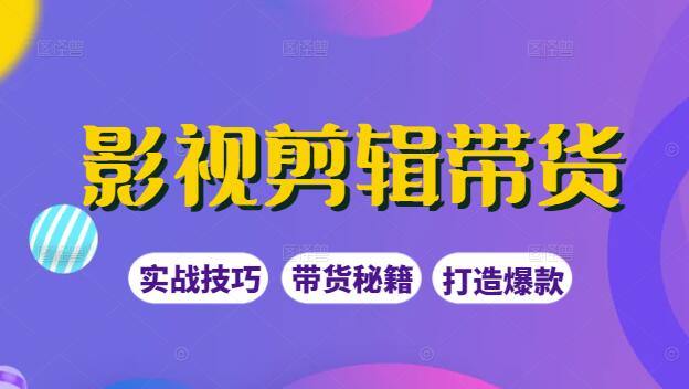 影视剪辑带货秘籍，实战技巧+实操课程，轻松打造爆款视频-聚财技资源库