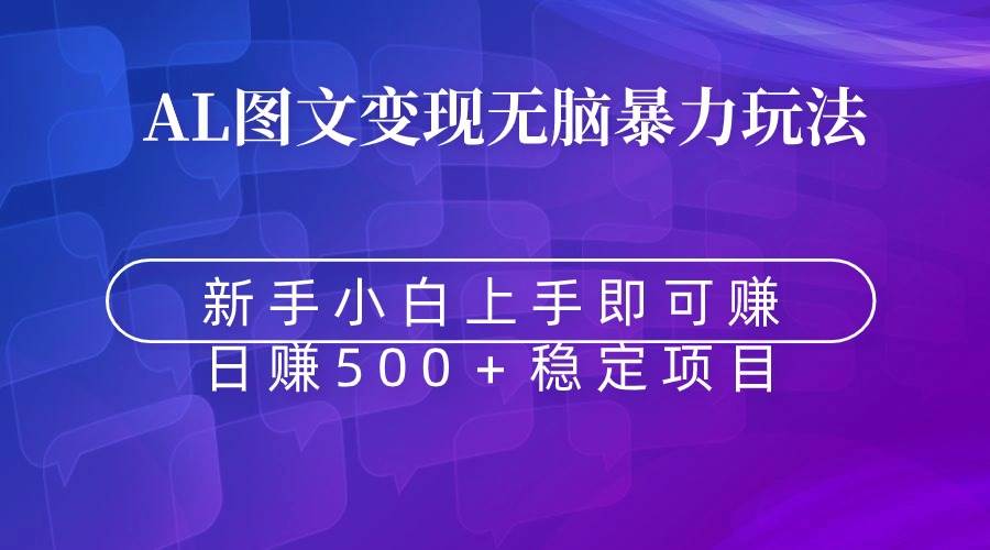 揭秘图文变现新玩法：无脑暴力Al助你轻松赚取收益！-聚财技资源库