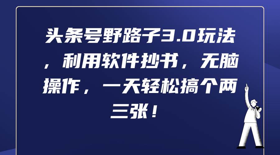 头条号野路子3.0高效攻略：软件抄书，简易操作，日赚两三张！-聚财技资源库