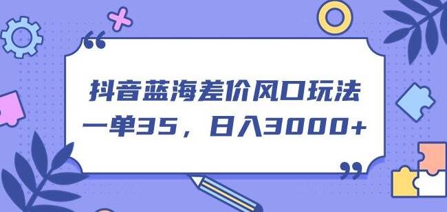 抖音蓝海差价风口，单笔35，日入3000+的实战玩法-聚财技资源库