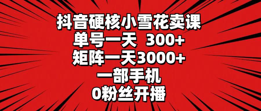 抖音硬核小雪花课程热卖！单号日赚300+，矩阵收益3000+，零粉丝手机开播也能赚！-聚财技资源库