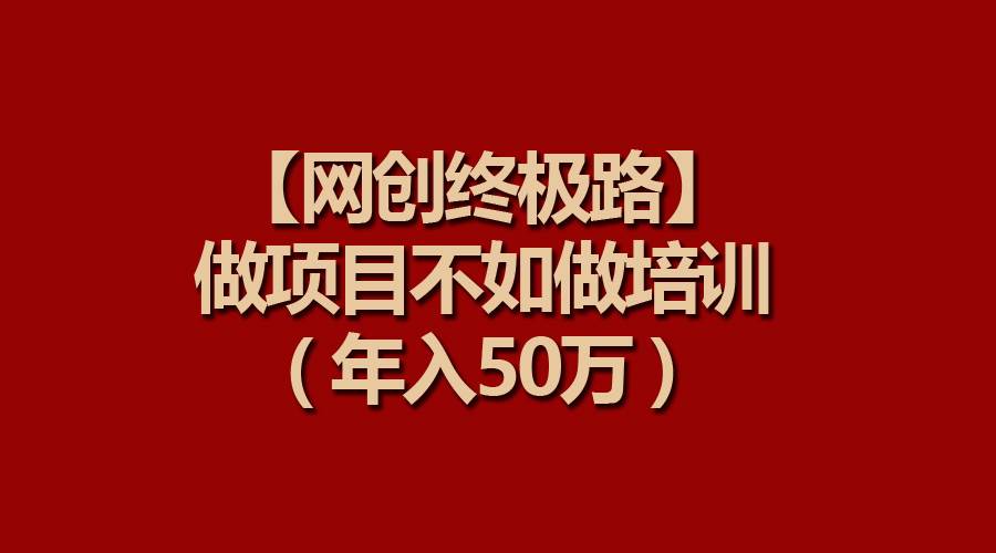 【网创成功秘诀】项目培训胜过单纯做项目，轻松实现年入50万！-聚财技资源库