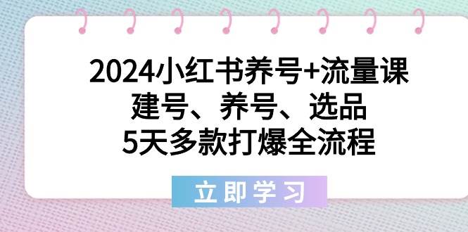 小红书2024新课发布：5天养号+流量秘籍，打造爆款笔记的全流程攻略！-聚财技资源库