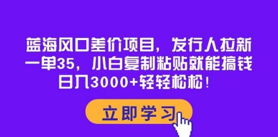 蓝海风口项目揭秘，发行人拉新，每单35，小白也能轻松搞钱！-聚财技资源库