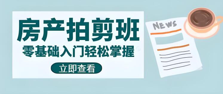 零基础入门，房产拍剪技巧全攻略，从0到1轻松掌握！-聚财技资源库