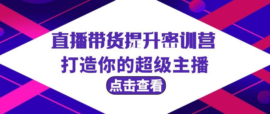 直播带货精英特训：强化技能，塑造你的超级带货主播之路！-聚财技资源库