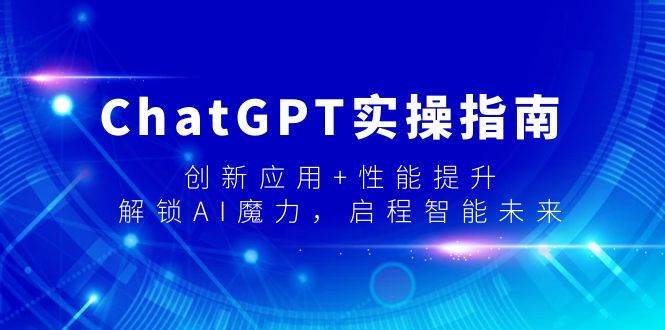 ChatGPT实操揭秘：如何利用创新应用和性能提升，解锁AI的无限可能！-聚财技资源库