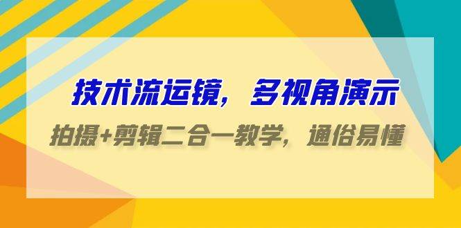 技术流运镜实战：多视角演示，拍摄剪辑一体化教学，轻松掌握易懂易学-聚财技资源库