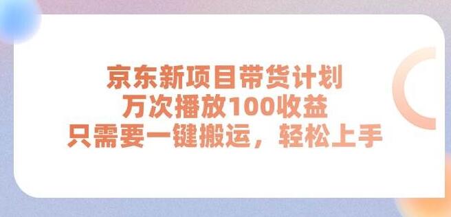 京东全新带货项目上线，万次播放轻松赚取百元收益，你的财富增长新机遇-聚财技资源库