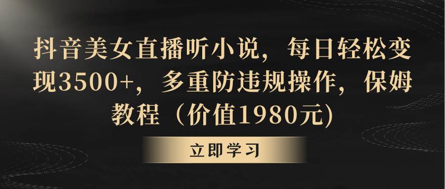 揭秘抖音美女直播如何听小说变现：每日变现3500+，防封禁操作宝典！-聚财技资源库