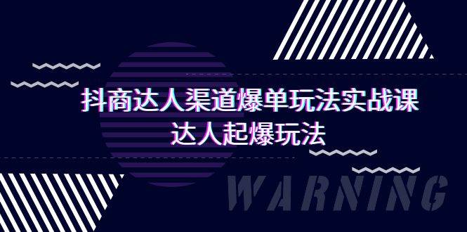 抖商达人实操课：揭秘渠道爆单玩法，掌握达人起爆秘籍！-聚财技资源库